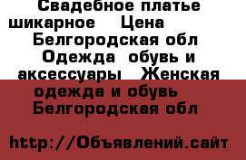 Свадебное платье шикарное  › Цена ­ 6 500 - Белгородская обл. Одежда, обувь и аксессуары » Женская одежда и обувь   . Белгородская обл.